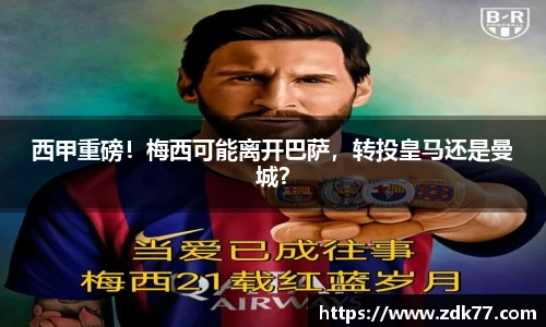 西甲重磅！梅西可能离开巴萨，转投皇马还是曼城？