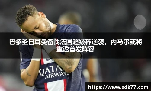 巴黎圣日耳曼备战法国超级杯逆袭，内马尔或将重返首发阵容
