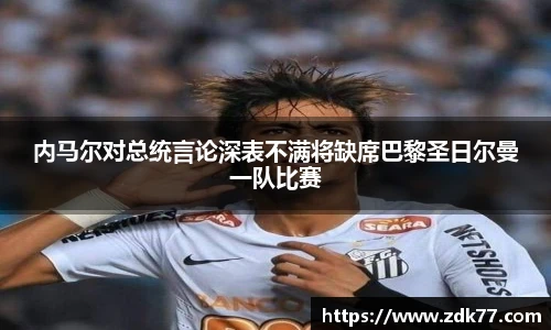 内马尔对总统言论深表不满将缺席巴黎圣日尔曼一队比赛