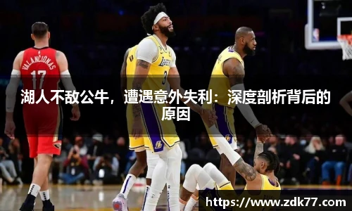 湖人不敌公牛，遭遇意外失利：深度剖析背后的原因
