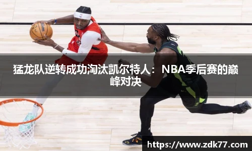 猛龙队逆转成功淘汰凯尔特人：NBA季后赛的巅峰对决