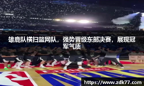 雄鹿队横扫篮网队，强势晋级东部决赛，展现冠军气质