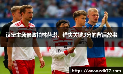 汉堡主场惨败柏林赫塔，错失关键3分的背后故事
