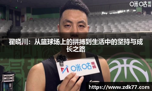 翟晓川：从篮球场上的拼搏到生活中的坚持与成长之路