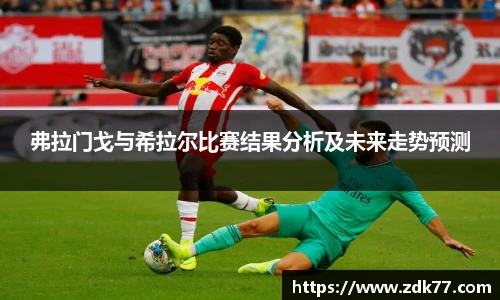 弗拉门戈与希拉尔比赛结果分析及未来走势预测