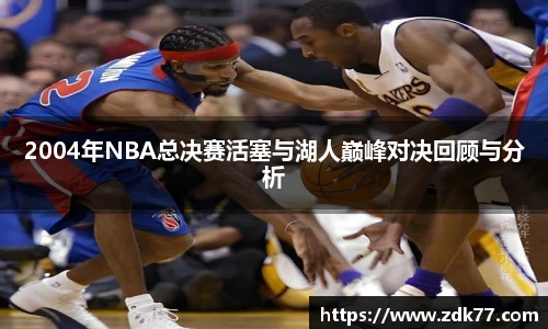 2004年NBA总决赛活塞与湖人巅峰对决回顾与分析