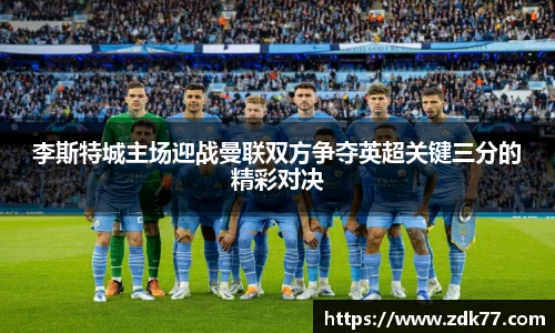 李斯特城主场迎战曼联双方争夺英超关键三分的精彩对决