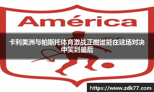 卡利美洲与帕斯托体育激战正酣谁能在这场对决中笑到最后