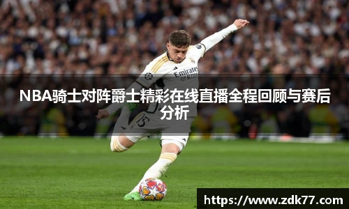 NBA骑士对阵爵士精彩在线直播全程回顾与赛后分析