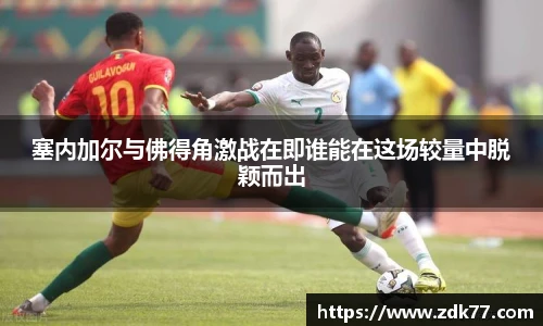 塞内加尔与佛得角激战在即谁能在这场较量中脱颖而出